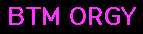 BTM ORGY